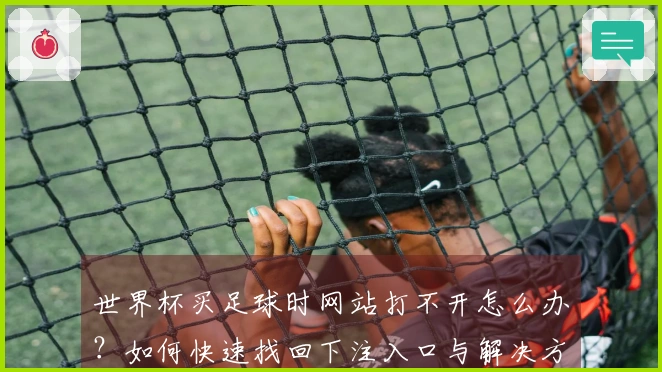 世界杯买足球时网站打不开怎么办?如何快速找回下注入口与解决方案