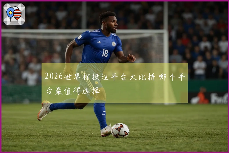 2026世界杯投注平台大比拼 哪个平台最值得选择