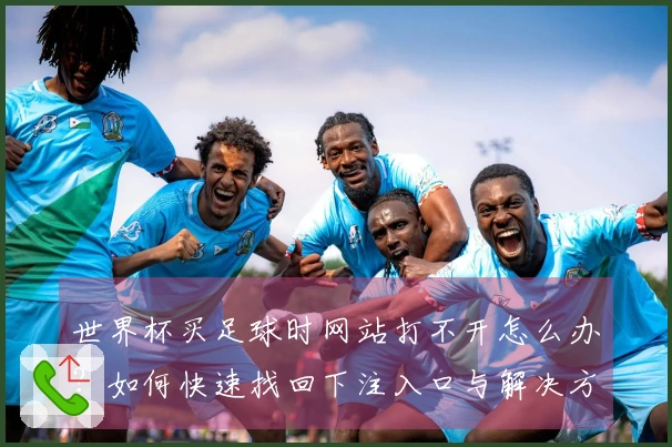 世界杯买足球时网站打不开怎么办？如何快速找回下注入口与解决方案
